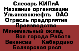 Слесарь КИПиА › Название организации ­ Ульяновскнефть, ОАО › Отрасль предприятия ­ Производство › Минимальный оклад ­ 20 000 - Все города Работа » Вакансии   . Кабардино-Балкарская респ.,Нальчик г.